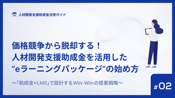 価格競争から脱却する！人材開発支援助成金を活用した“eラーニングパッケージ”の始め方