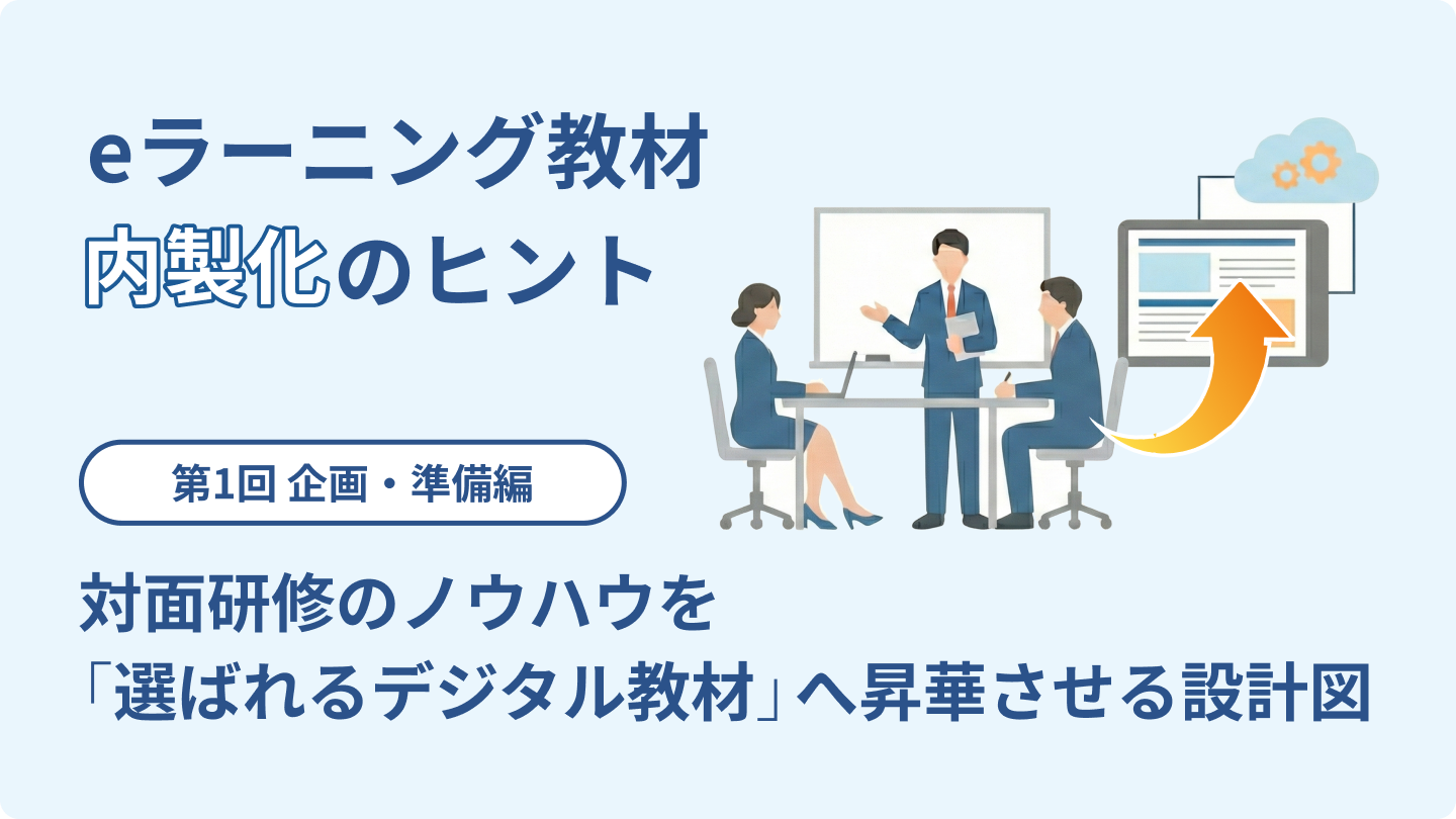 eラーニング教材内製化のヒント【第1回：企画・準備編】対面研修のノウハウを「選ばれるデジタル教材」へ昇華させる設計図